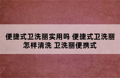 便捷式卫洗丽实用吗 便捷式卫洗丽怎样清洗 卫洗丽便携式